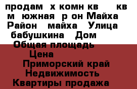 продам 2х комн.кв. 57 кв.м. южная, р-он Майха › Район ­ майха › Улица ­ бабушкина › Дом ­ 22 › Общая площадь ­ 57 › Цена ­ 3 200 000 - Приморский край Недвижимость » Квартиры продажа   